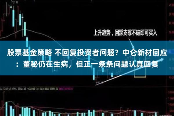 股票基金策略 不回复投资者问题？中仑新材回应：董秘仍在生病，但正一条条问题认真回复