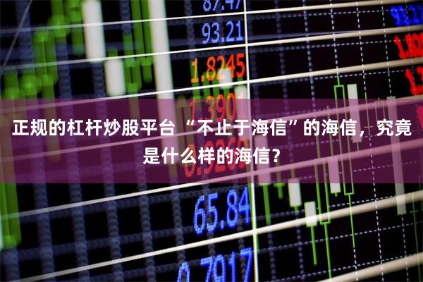 正规的杠杆炒股平台 “不止于海信”的海信，究竟是什么样的海信？