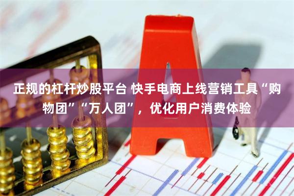 正规的杠杆炒股平台 快手电商上线营销工具“购物团”“万人团”，优化用户消费体验