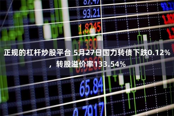 正规的杠杆炒股平台 5月27日国力转债下跌0.12%，转股溢价率133.54%