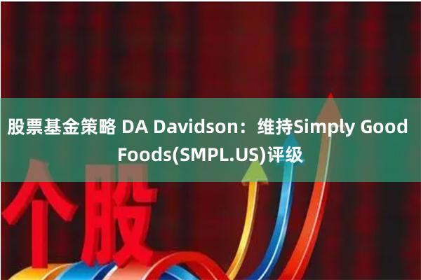 股票基金策略 DA Davidson：维持Simply Good Foods(SMPL.US)评级