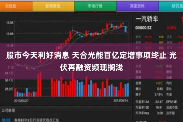 股市今天利好消息 天合光能百亿定增事项终止 光伏再融资频现搁浅