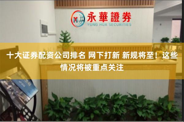 十大证券配资公司排名 网下打新 新规将至！这些情况将被重点关注