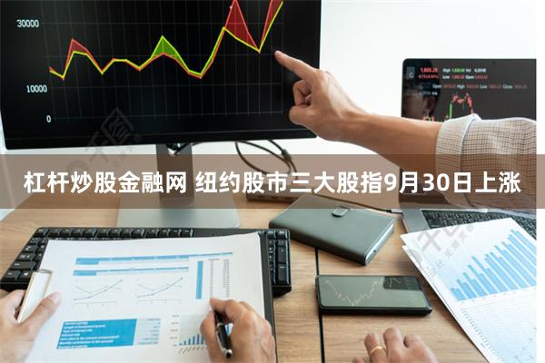 杠杆炒股金融网 纽约股市三大股指9月30日上涨