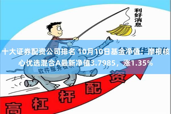 十大证券配资公司排名 10月10日基金净值：摩根核心优选混合A最新净值3.7985，涨1.35%